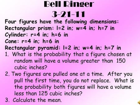 Bell Ringer 3-21-11 Four figures have the following dimensions: Rectangular prism: l=2 in; w=4 in; h=7 in Cylinder: r=4 in; h=6 in Cone: r=4 in; h=6 in.