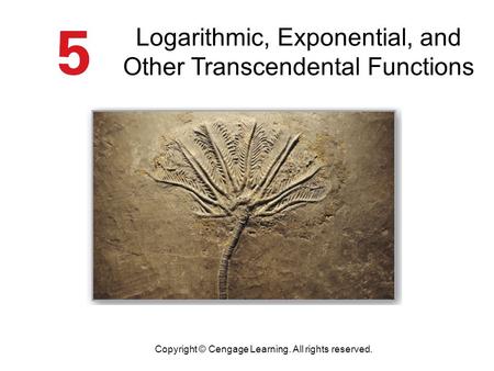 Logarithmic, Exponential, and Other Transcendental Functions Copyright © Cengage Learning. All rights reserved.