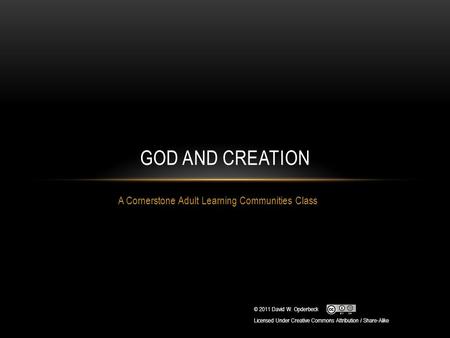 A Cornerstone Adult Learning Communities Class GOD AND CREATION © 2011 David W. Opderbeck Licensed Under Creative Commons Attribution / Share-Alike.