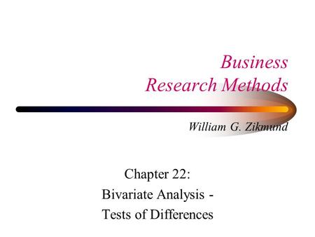 Business Research Methods William G. Zikmund Chapter 22: Bivariate Analysis - Tests of Differences.