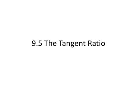 9.5 The Tangent Ratio.