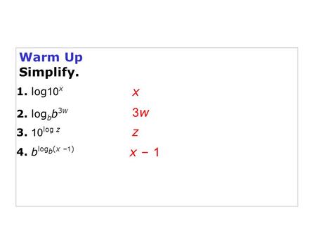 Warm Up Simplify. x 1. log 10 x 2. log b b 3w 3. 10 log z 3w3w z 4. b log b (x – 1 ) x – 1.