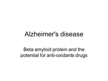Alzheimer's disease Beta amyloid protein and the potential for anti-oxidants drugs.