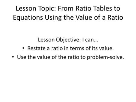 Lesson Objective: I can… Restate a ratio in terms of its value.