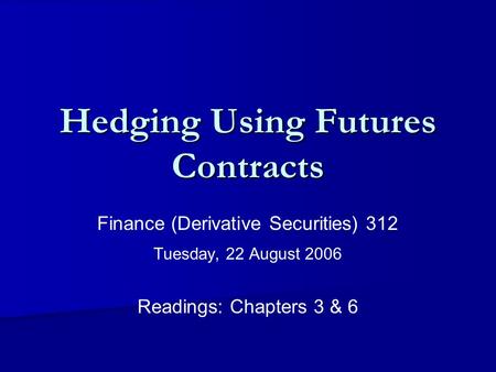 Hedging Using Futures Contracts Finance (Derivative Securities) 312 Tuesday, 22 August 2006 Readings: Chapters 3 & 6.