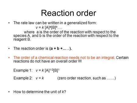 Reaction order The rate law can be written in a generalized form: v = k [A] a [B] b …. where a is the order of the reaction with respect to the species.