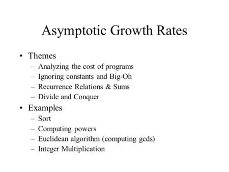 Asymptotic Growth Rates Themes –Analyzing the cost of programs –Ignoring constants and Big-Oh –Recurrence Relations & Sums –Divide and Conquer Examples.
