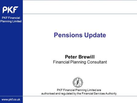 Www.pkf.co.uk PKF Financial Planning Limited are authorised and regulated by the Financial Services Authority PKF Financial Planning Limited Pensions Update.