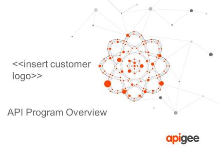 > API Program Overview. © 2013 Apigee Confidential – All Rights Reserved Welcome to Apigee! In order to prepare for a successful partnership in your API.