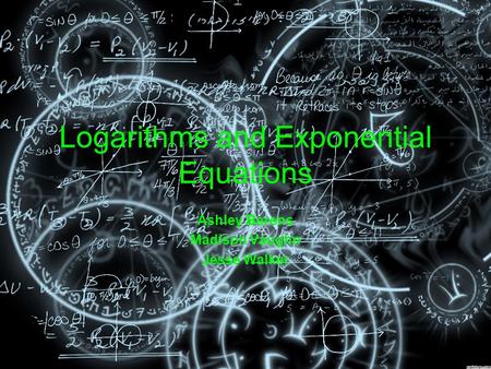 Logarithms and Exponential Equations Ashley Berens Madison Vaughn Jesse Walker.