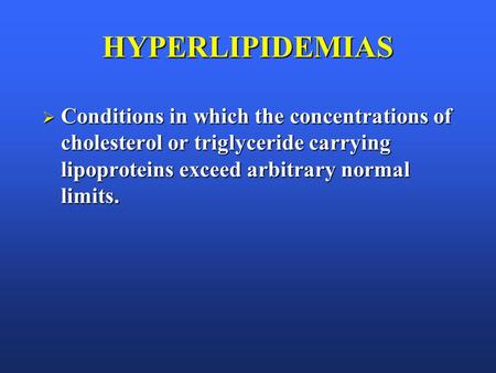 HYPERLIPIDEMIAS  Conditions in which the concentrations of cholesterol or triglyceride carrying lipoproteins exceed arbitrary normal limits.
