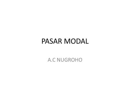 PASAR MODAL A.C NUGROHO. PASAR MODAL Real or abstract markets that bring together those who offer and who require long-term funds, ie a period of one.