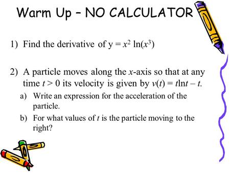 Warm Up – NO CALCULATOR Find the derivative of y = x2 ln(x3)
