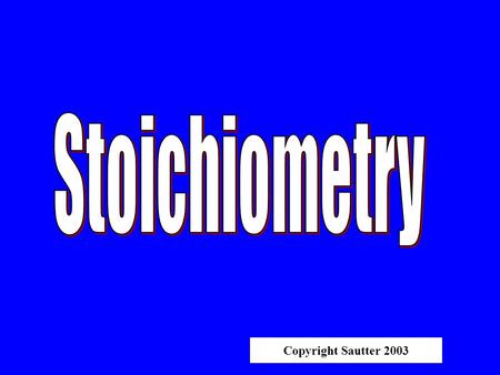 Copyright Sautter 2003 STOICHIOMETRY “Measuring elements” Determining the Results of A Chemical Reaction.