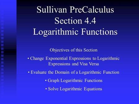 Sullivan PreCalculus Section 4.4 Logarithmic Functions Objectives of this Section Change Exponential Expressions to Logarithmic Expressions and Visa Versa.