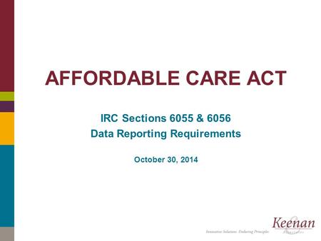 Click to edit master title style AFFORDABLE CARE ACT IRC Sections 6055 & 6056 Data Reporting Requirements October 30, 2014.
