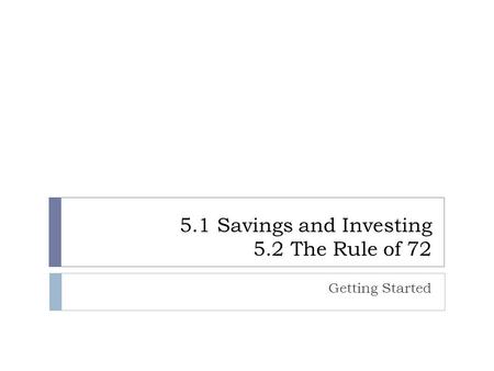 5.1 Savings and Investing 5.2 The Rule of 72 Getting Started.