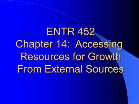 ENTR 452 Chapter 14:  Accessing Resources for Growth