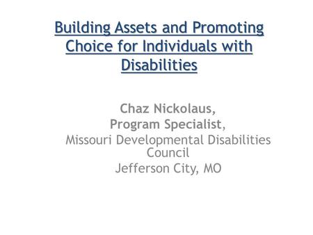 Chaz Nickolaus, Program Specialist, Missouri Developmental Disabilities Council Jefferson City, MO Building Assets and Promoting Choice for Individuals.