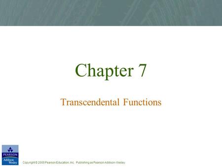 Copyright © 2005 Pearson Education, Inc. Publishing as Pearson Addison-Wesley Chapter 7 Transcendental Functions.