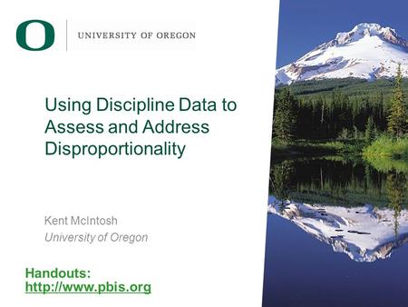Using Discipline Data to Assess and Address Disproportionality Kent McIntosh University of Oregon Handouts: