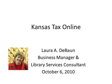 Kansas Tax Online Laura A. DeBaun Business Manager & Library Services Consultant October 6, 2010.