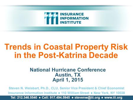 Trends in Coastal Property Risk in the Post-Katrina Decade National Hurricane Conference Austin, TX April 1, 2015 Steven N. Weisbart, Ph.D., CLU, Senior.