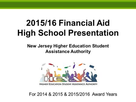 2015/16 Financial Aid High School Presentation New Jersey Higher Education Student Assistance Authority For 2014 & 2015 & 2015/2016 Award Years.