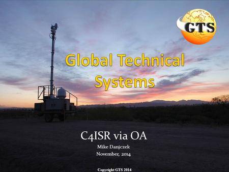 C4ISR via OA Mike Danjczek November, 2014 Copyright GTS 2014.