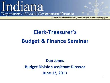 Clerk-Treasurer’s Budget & Finance Seminar Dan Jones Budget Division Assistant Director June 12, 2013 1.