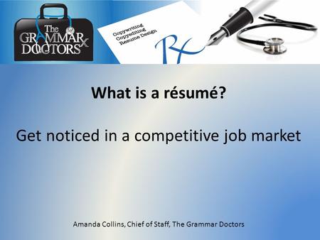 What is a résumé? Get noticed in a competitive job market Amanda Collins, Chief of Staff, The Grammar Doctors.