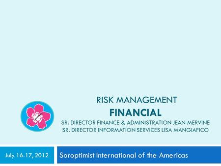 RISK MANAGEMENT FINANCIAL SR. DIRECTOR FINANCE & ADMINISTRATION JEAN MERVINE SR. DIRECTOR INFORMATION SERVICES LISA MANGIAFICO Soroptimist International.