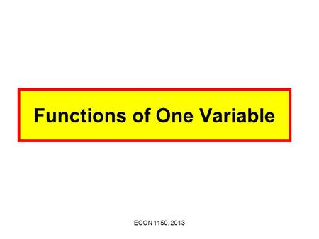 ECON 1150, 2013 Functions of One Variable ECON 1150, 2013 1. Functions of One Variable Examples: y = 1 + 2x, y = -2 + 3x Let x and y be 2 variables.