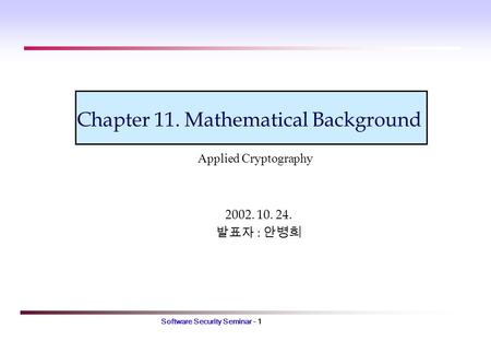 Software Security Seminar - 1 Chapter 11. Mathematical Background 2002. 10. 24. 발표자 : 안병희 Applied Cryptography.