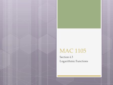 MAC 1105 Section 4.3 Logarithmic Functions. The Inverse of a Exponential Function 
