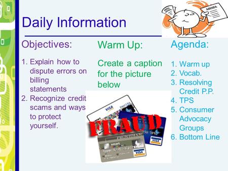 Daily Information Objectives: 1.Explain how to dispute errors on billing statements 2.Recognize credit scams and ways to protect yourself. Warm Up: Create.