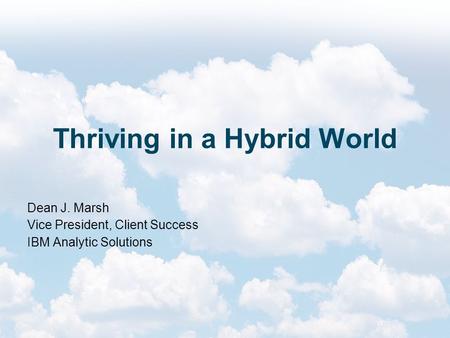 Thriving in a Hybrid World Dean J. Marsh Vice President, Client Success IBM Analytic Solutions.