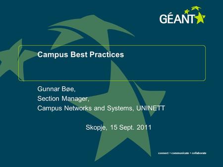 Connect communicate collaborate Campus Best Practices Gunnar Bøe, Section Manager, Campus Networks and Systems, UNINETT Skopje, 15 Sept. 2011.