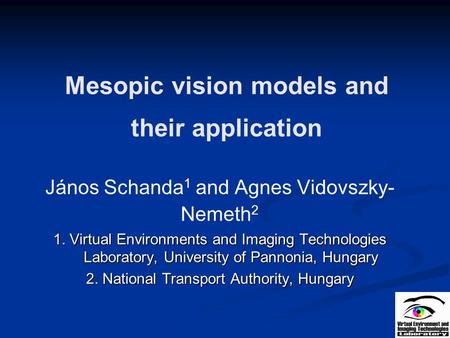 Mesopic vision models and their application János Schanda 1 and Agnes Vidovszky- Nemeth 2 1. Virtual Environments and Imaging Technologies Laboratory,