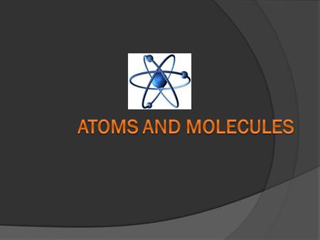Atoms and Molecules.