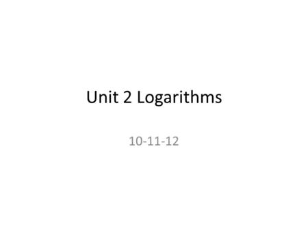 Unit 2 Logarithms 10-11-12.