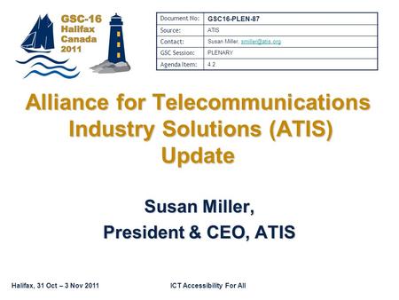 Halifax, 31 Oct – 3 Nov 2011ICT Accessibility For All Susan Miller, President & CEO, ATIS Alliance for Telecommunications Industry Solutions (ATIS) Update.