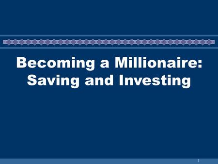 1 Becoming a Millionaire: Saving and Investing. 2 Starting a Savings Plan “Getting rich is not a function of investing a lot of money; it is a result.