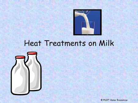 Heat Treatments on Milk © PDST Home Economics. Homogenised Milk Milk is treated so that the fat is distributed more evenly FAT.