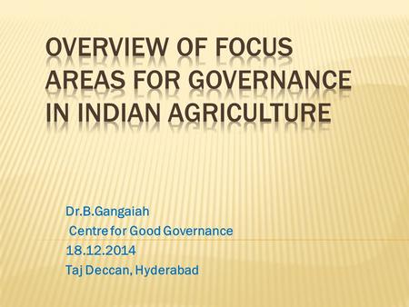 Dr.B.Gangaiah Centre for Good Governance 18.12.2014 Taj Deccan, Hyderabad.