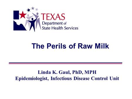 The Perils of Raw Milk Linda K. Gaul, PhD, MPH Epidemiologist, Infectious Disease Control Unit.