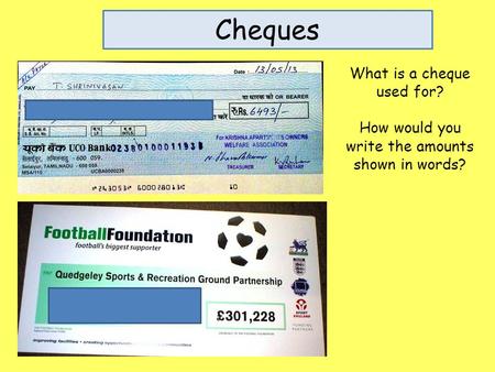 Cheques What is a cheque used for? How would you write the amounts shown in words?