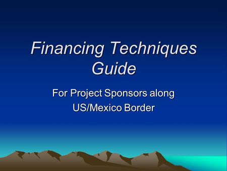 Financing Techniques Guide For Project Sponsors along US/Mexico Border.