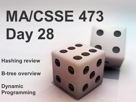 MA/CSSE 473 Day 28 Hashing review B-tree overview Dynamic Programming.