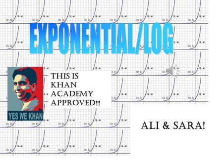 EXPONENTIAL/LOG This is Khan Academy Approved!!! Ali & Sara!